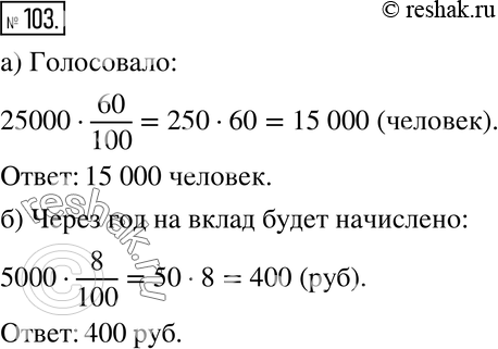 Изображение 103. а) В избирательном округе 25 000 избирателей. В голосовании приняло участие 60 % избирателей. Сколько человек голосовало?б) Банк начисляет на вклад ежегодно 8 %...